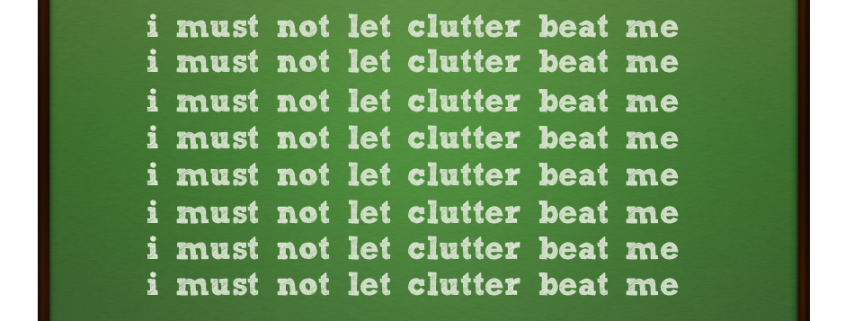 I must not let clutter beat me